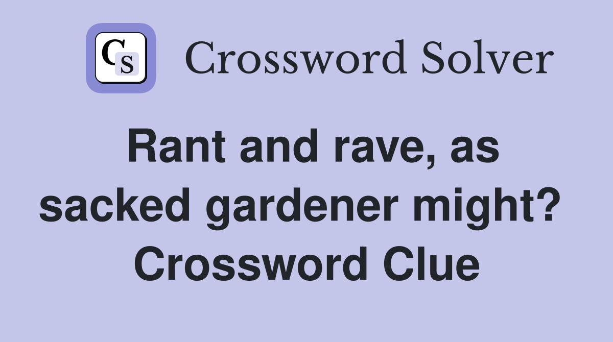 Rant and rave, as sacked gardener might?  Crossword Clue