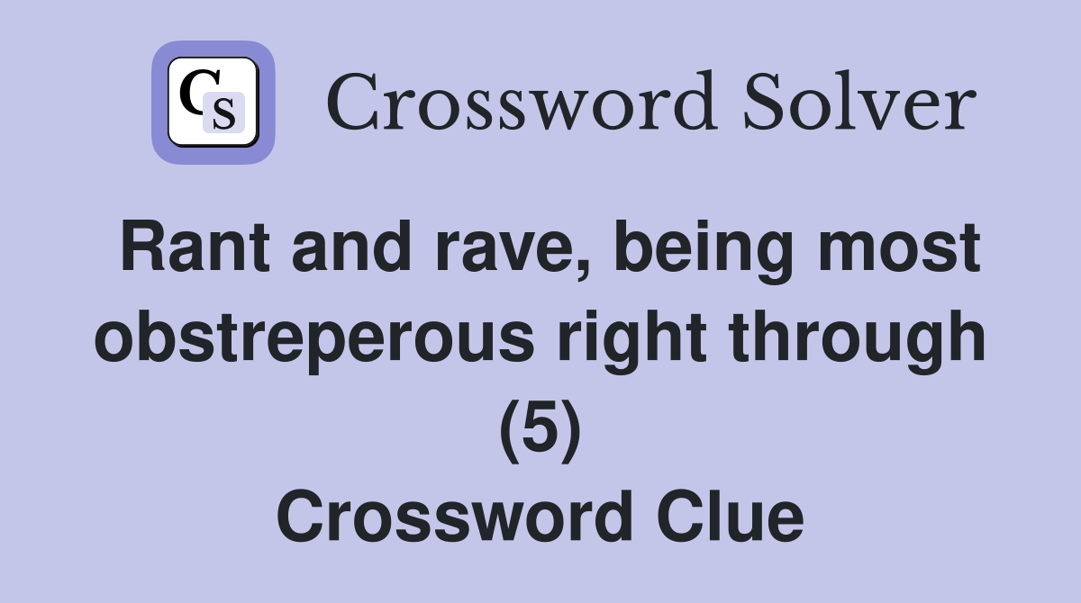 Rant and rave, being most obstreperous right through (5) Crossword Clue
