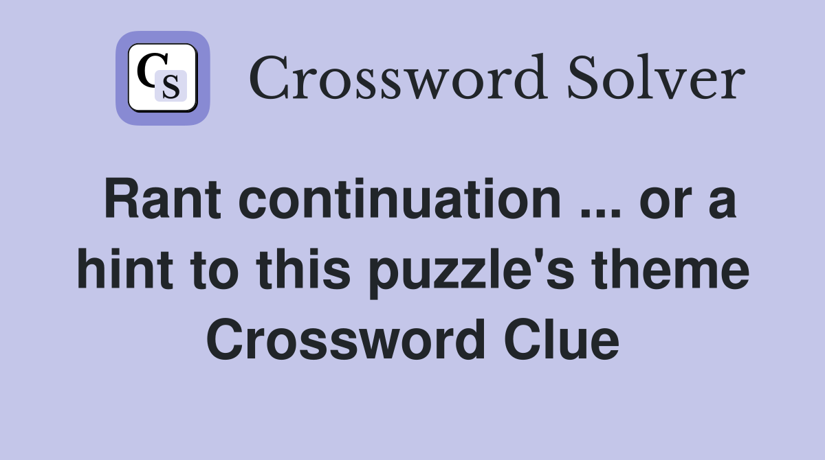 Rant continuation ... or a hint to this puzzle's theme Crossword Clue