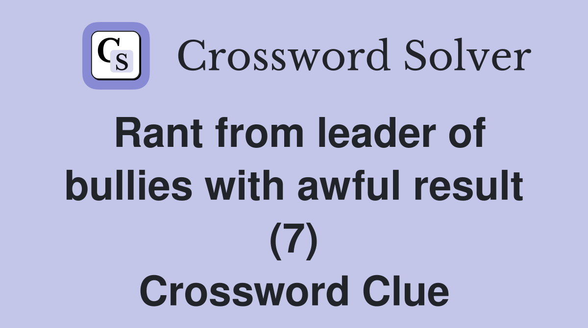 Rant from leader of bullies with awful result (7) Crossword Clue