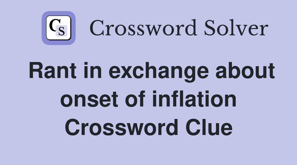 Rant in exchange about onset of inflation Crossword Clue