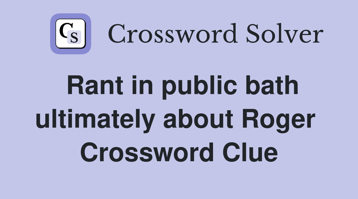Rant in public bath ultimately about Roger  Crossword Clue