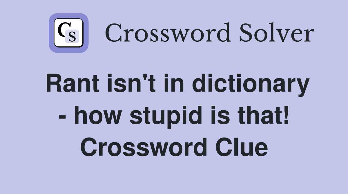 Rant isn't in dictionary - how stupid is that! Crossword Clue