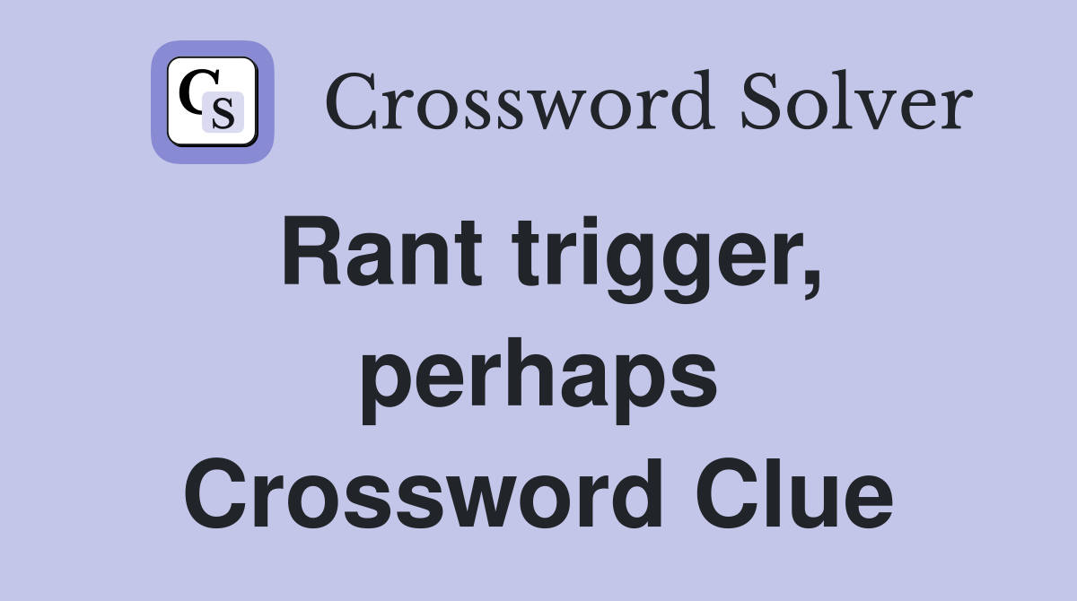 Rant trigger, perhaps Crossword Clue