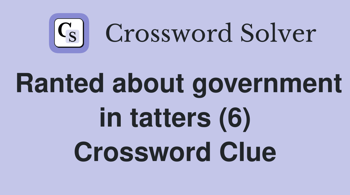 Ranted about government in tatters (6) Crossword Clue