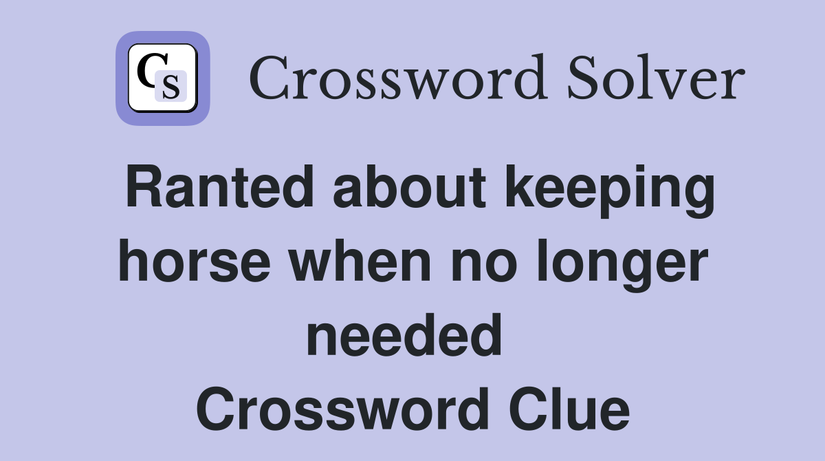 Ranted about keeping horse when no longer needed  Crossword Clue