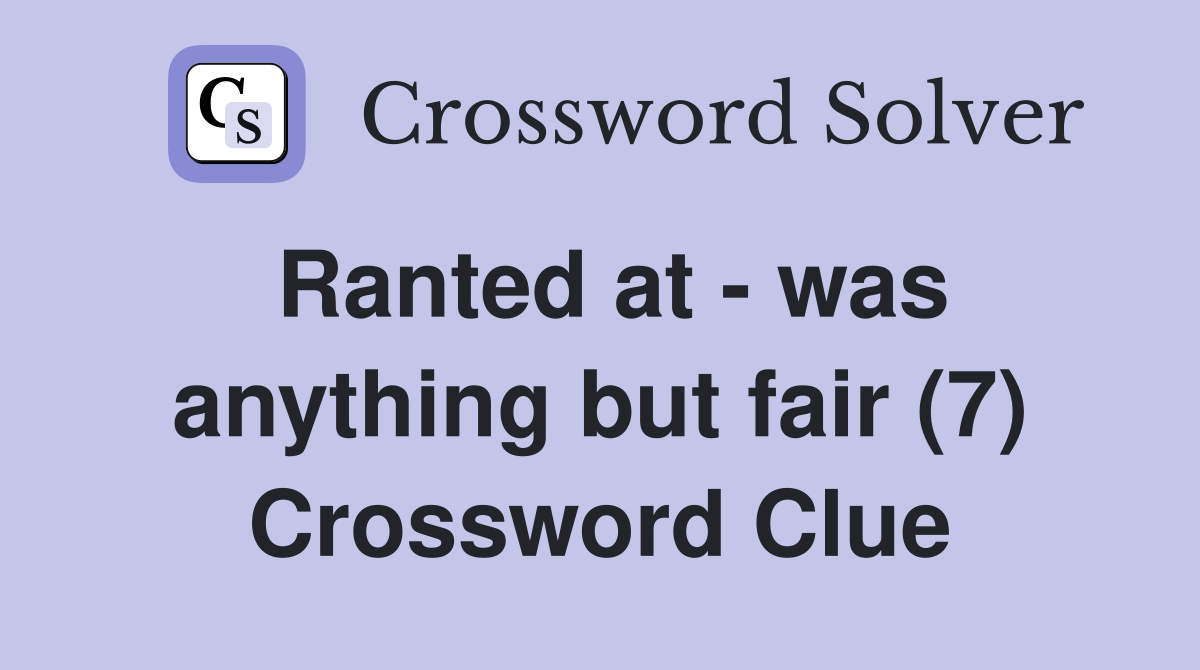Ranted at - was anything but fair (7) Crossword Clue