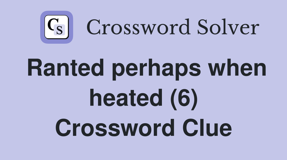 Ranted perhaps when heated (6) Crossword Clue
