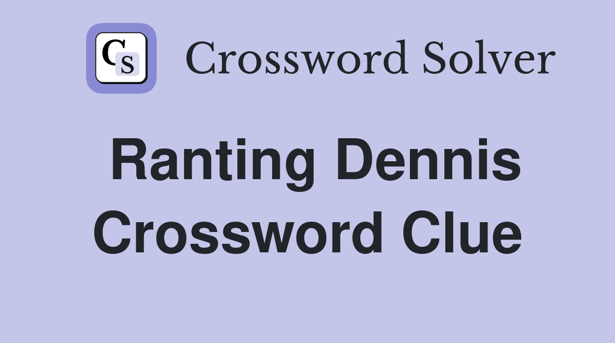Ranting Dennis Crossword Clue