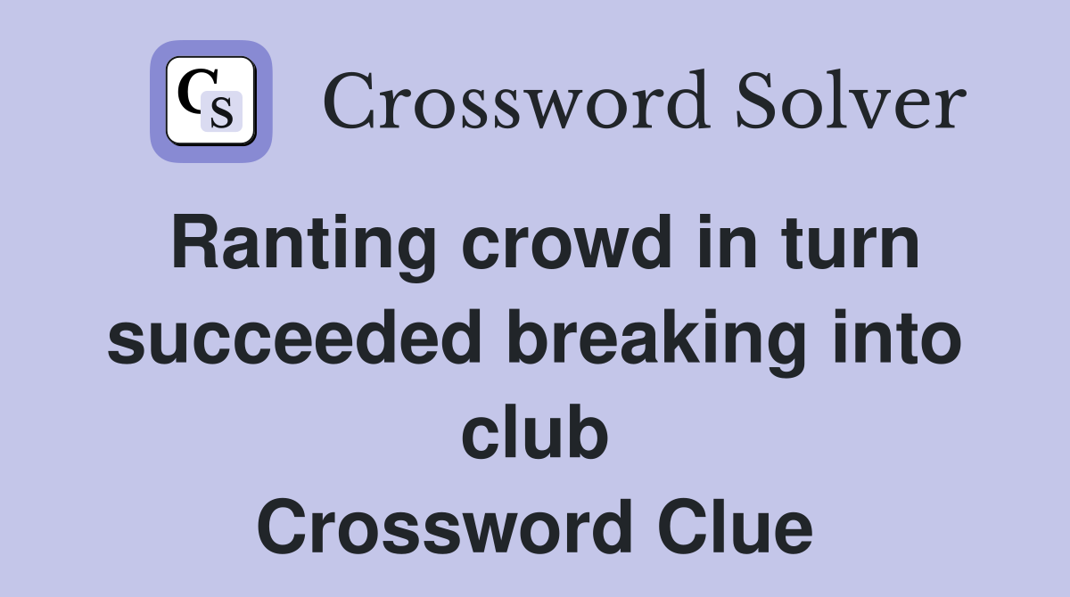 Ranting crowd in turn succeeded breaking into club Crossword Clue