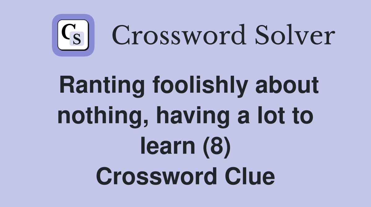 Ranting foolishly about nothing, having a lot to learn (8) Crossword Clue