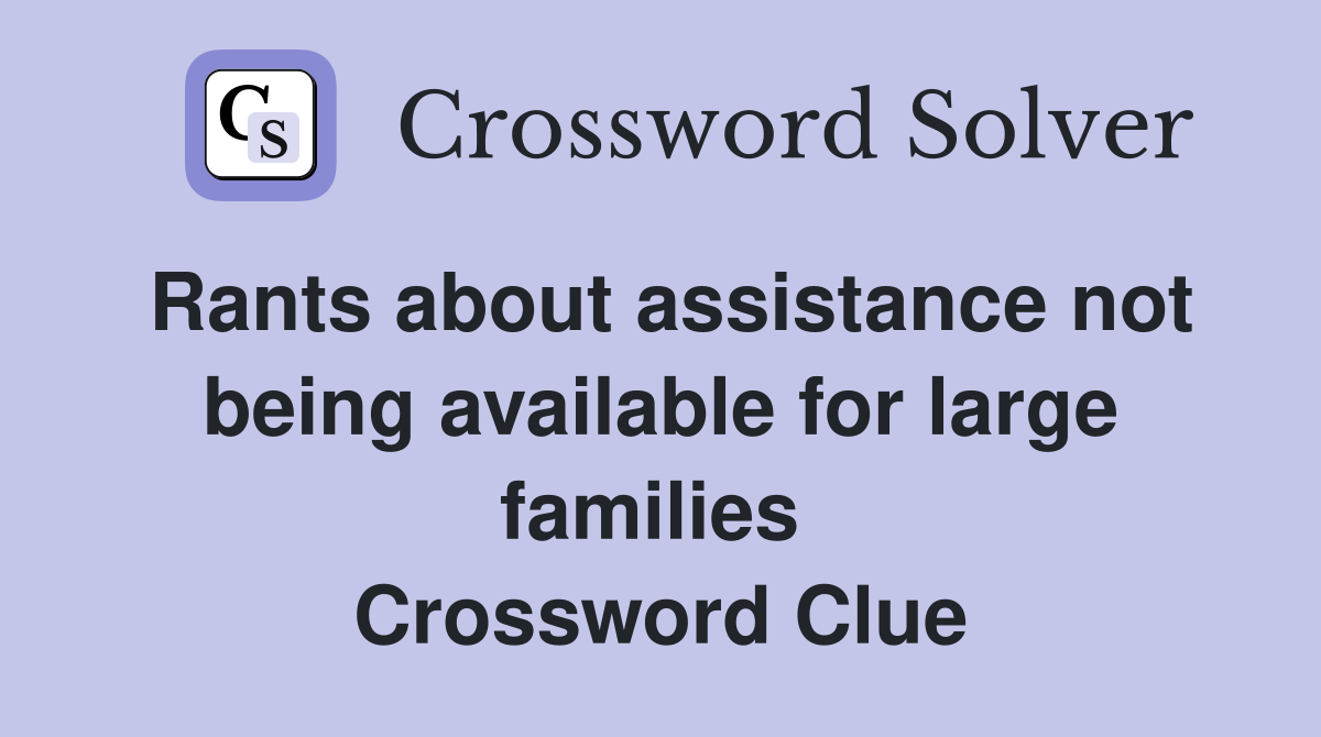 Rants about assistance not being available for large families  Crossword Clue