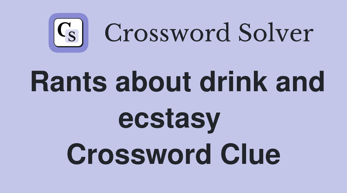 Rants about drink and ecstasy  Crossword Clue
