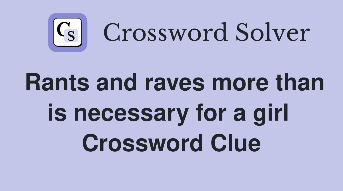 Rants and raves more than is necessary for a girl  Crossword Clue
