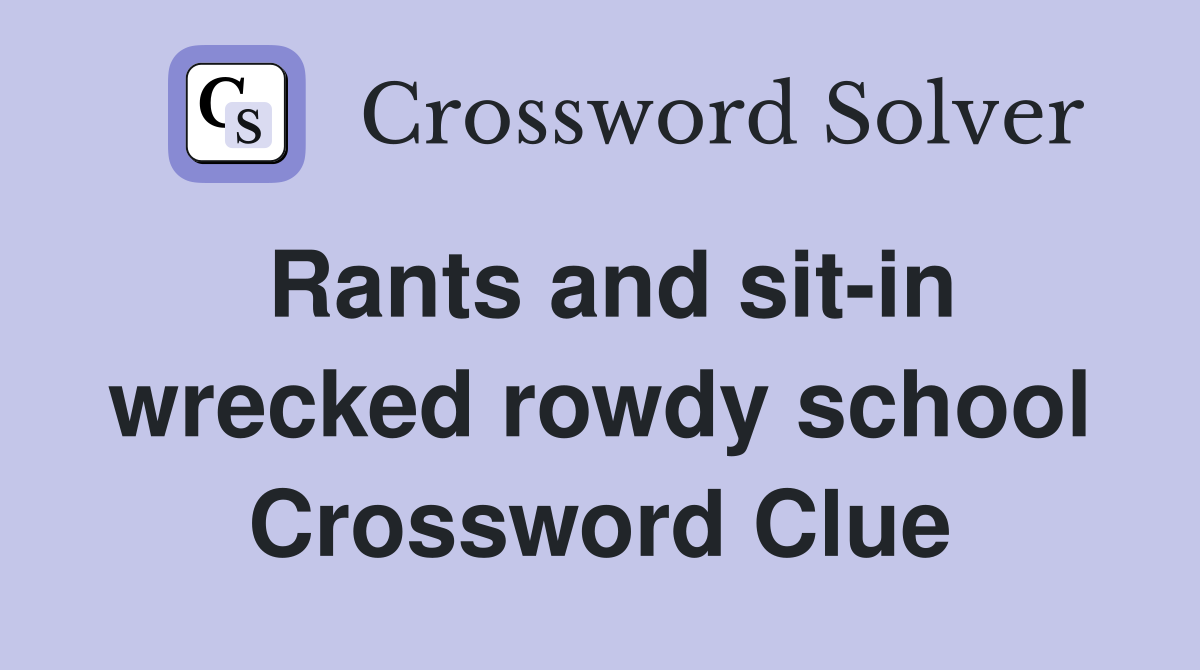 Rants and sit-in wrecked rowdy school Crossword Clue