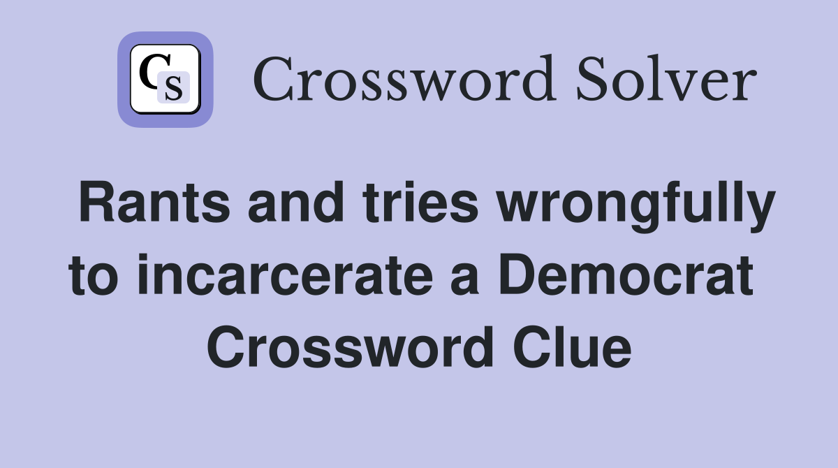 Rants and tries wrongfully to incarcerate a Democrat  Crossword Clue