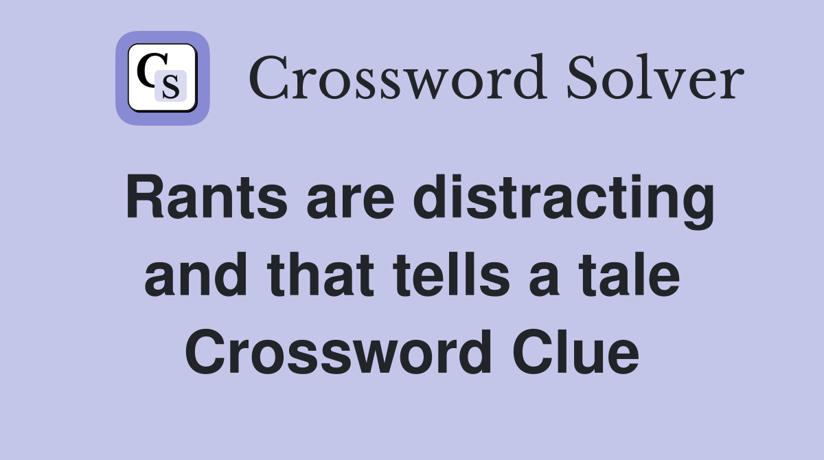 Rants are distracting and that tells a tale Crossword Clue