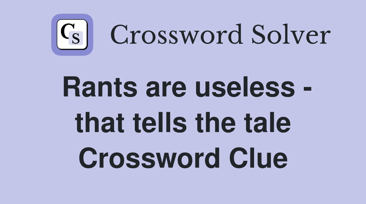 Rants are useless - that tells the tale Crossword Clue