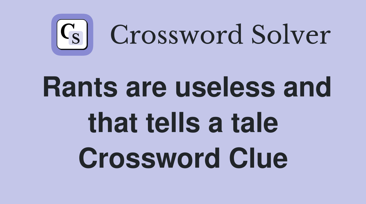 Rants are useless and that tells a tale Crossword Clue