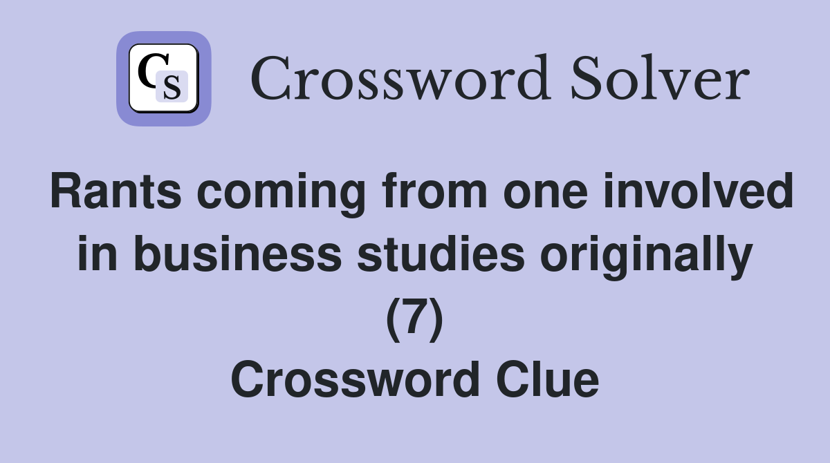 Rants coming from one involved in business studies originally (7) Crossword Clue