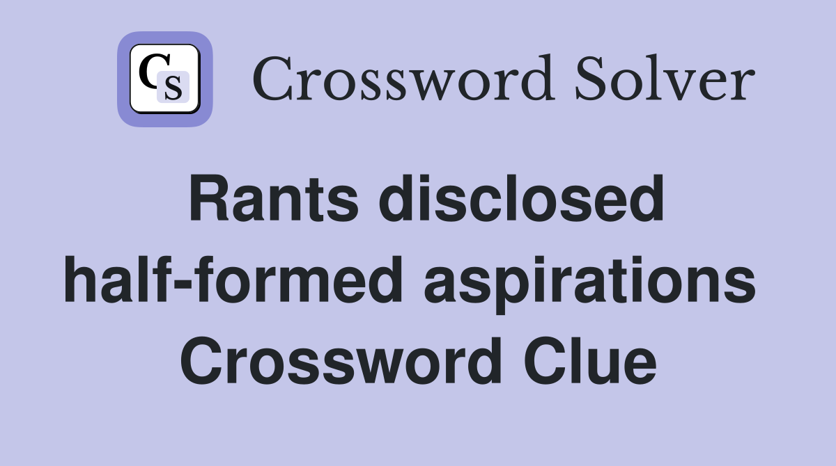 Rants disclosed half-formed aspirations  Crossword Clue