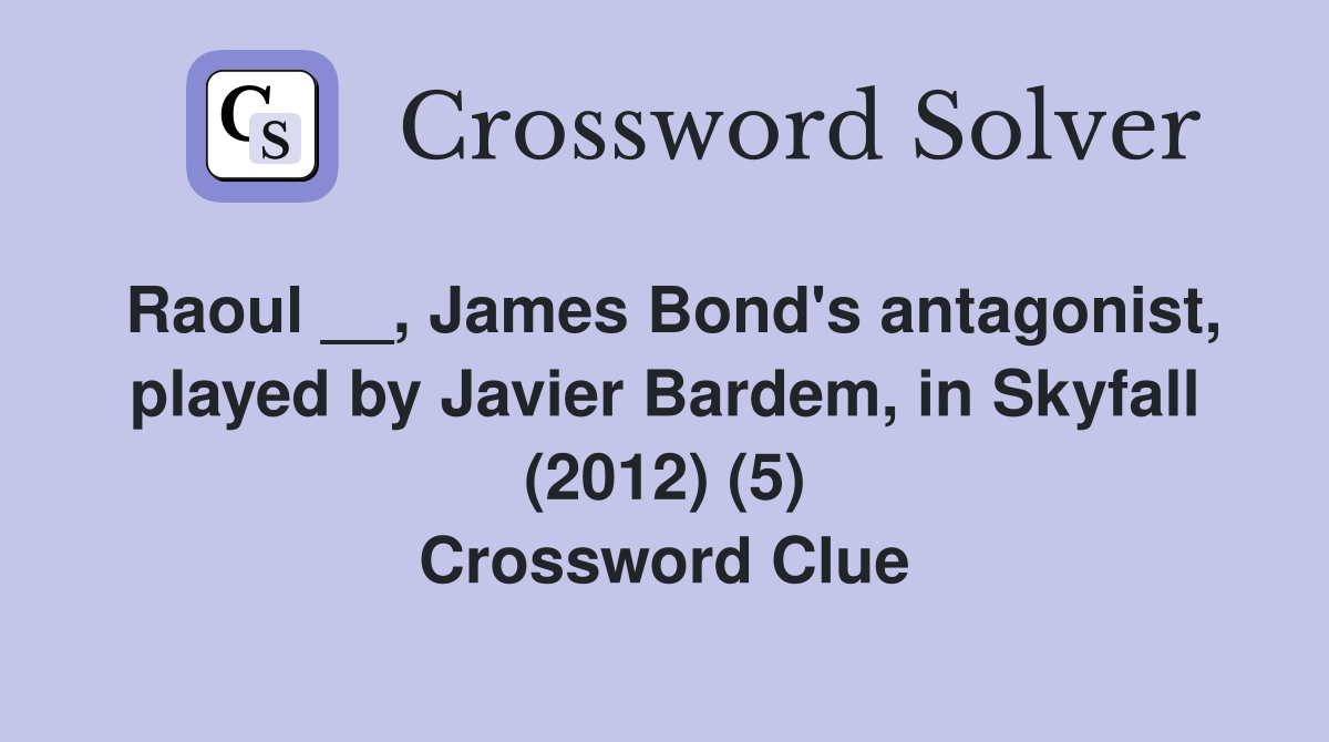 Raoul __, James Bond's antagonist, played by Javier Bardem, in Skyfall (2012) (5) Crossword Clue