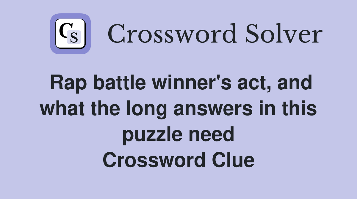 Rap battle winner's act, and what the long answers in this puzzle need Crossword Clue