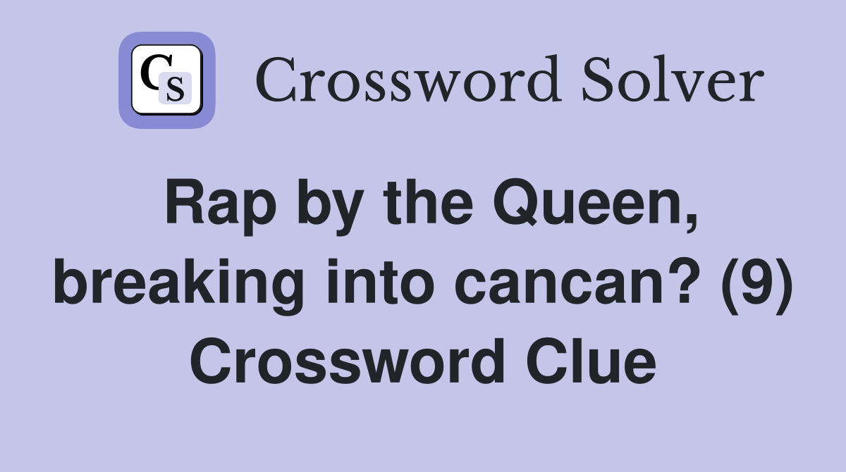Rap by the Queen, breaking into cancan? (9) Crossword Clue