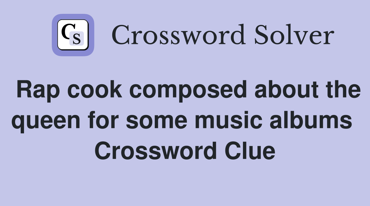 Rap cook composed about the queen for some music albums  Crossword Clue