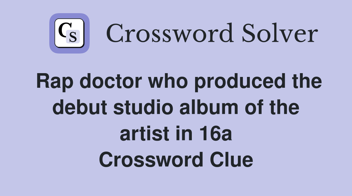 Rap doctor who produced the debut studio album of the artist in 16a Crossword Clue