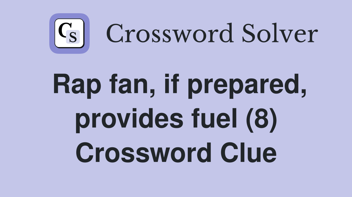Rap fan, if prepared, provides fuel (8) Crossword Clue