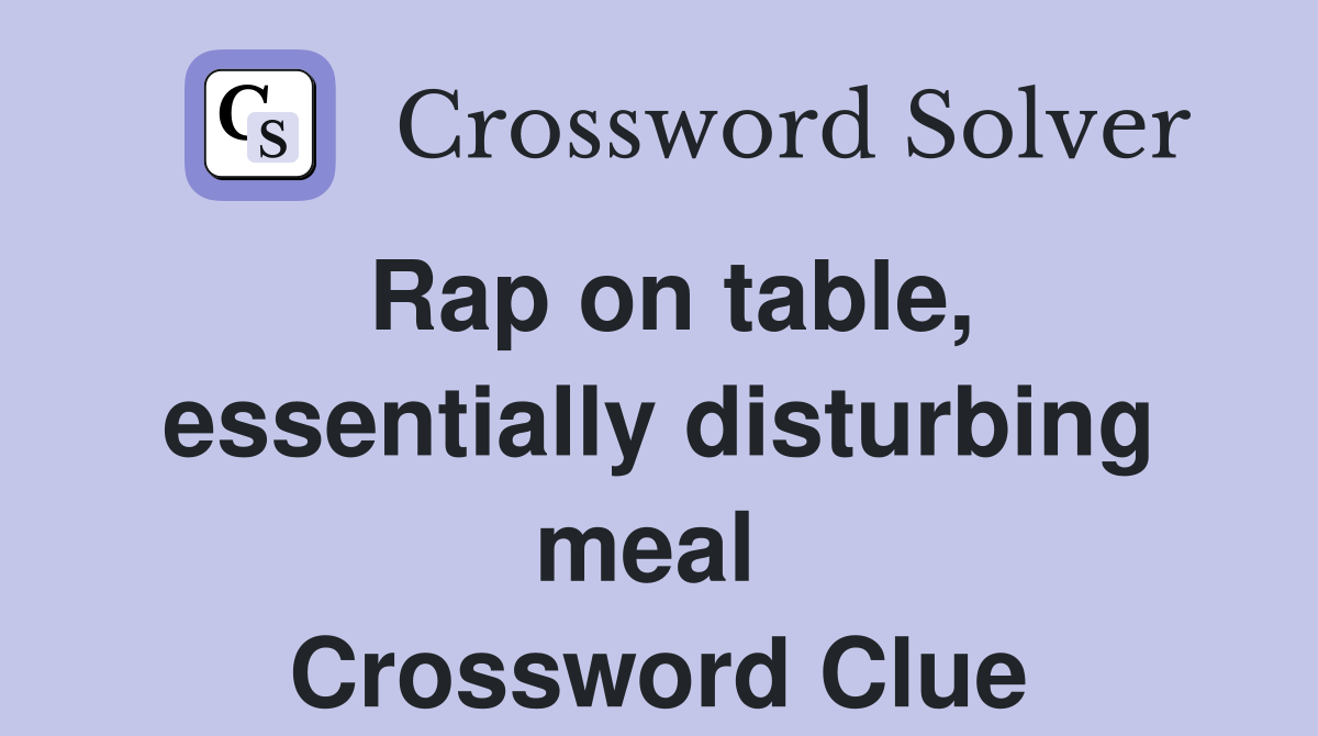 Rap on table, essentially disturbing meal  Crossword Clue