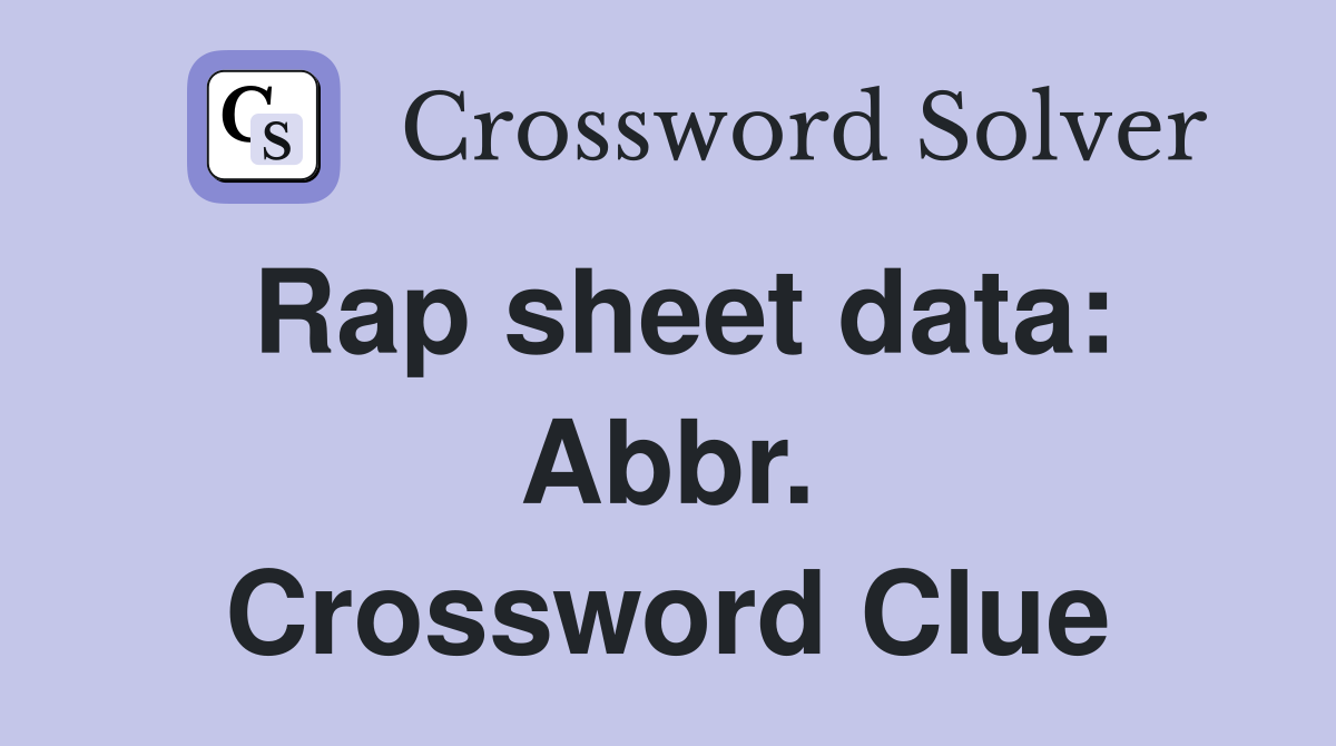 Rap sheet data: Abbr. Crossword Clue