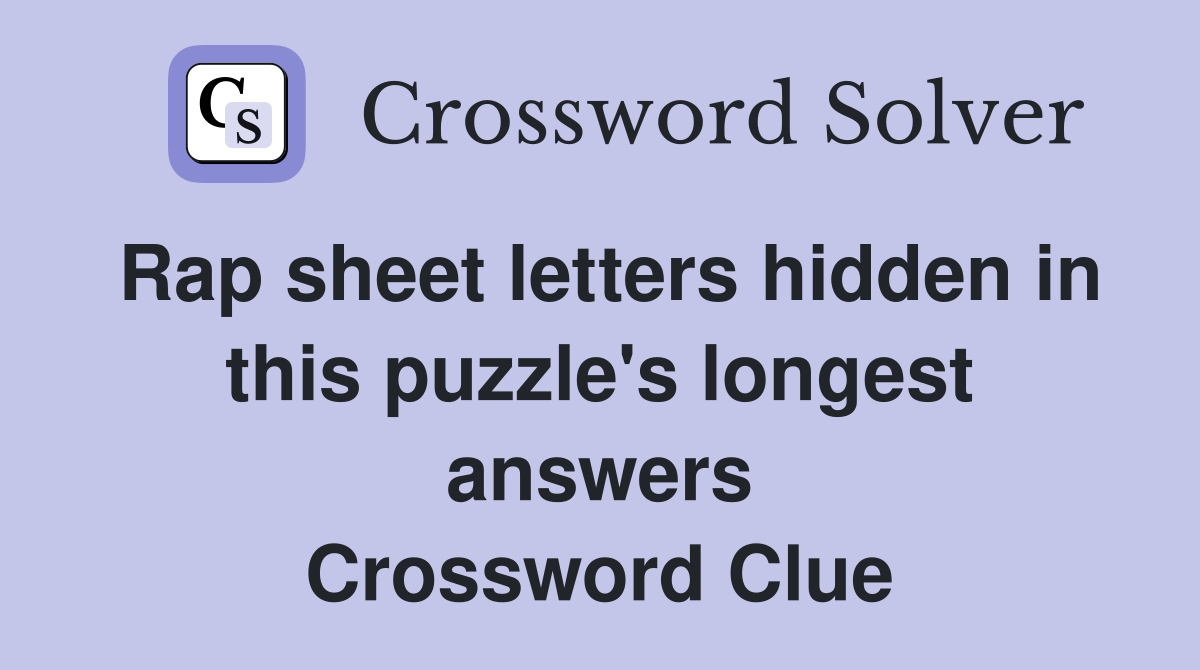 Rap sheet letters hidden in this puzzle's longest answers Crossword Clue