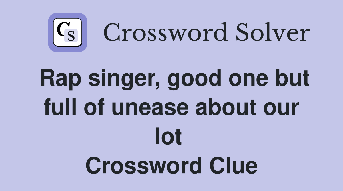 Rap singer, good one but full of unease about our lot  Crossword Clue