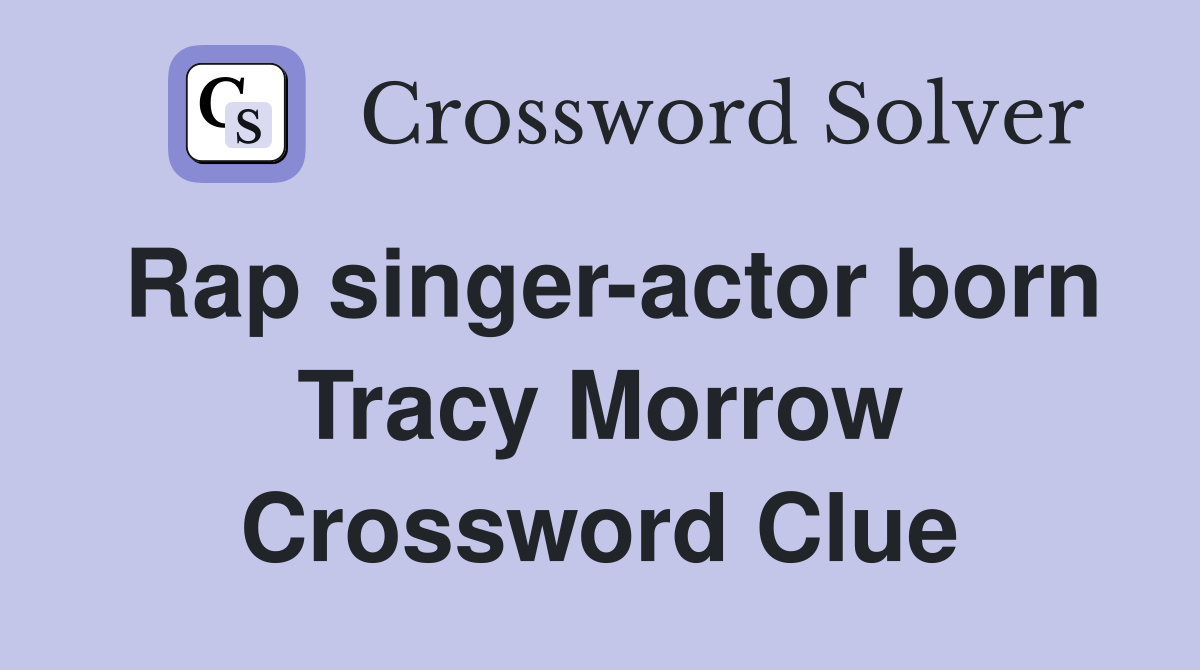 Rap singer-actor born Tracy Morrow Crossword Clue
