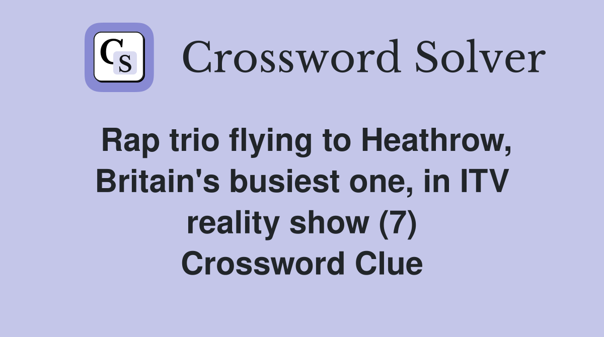 Rap trio flying to Heathrow, Britain's busiest one, in ITV reality show (7) Crossword Clue