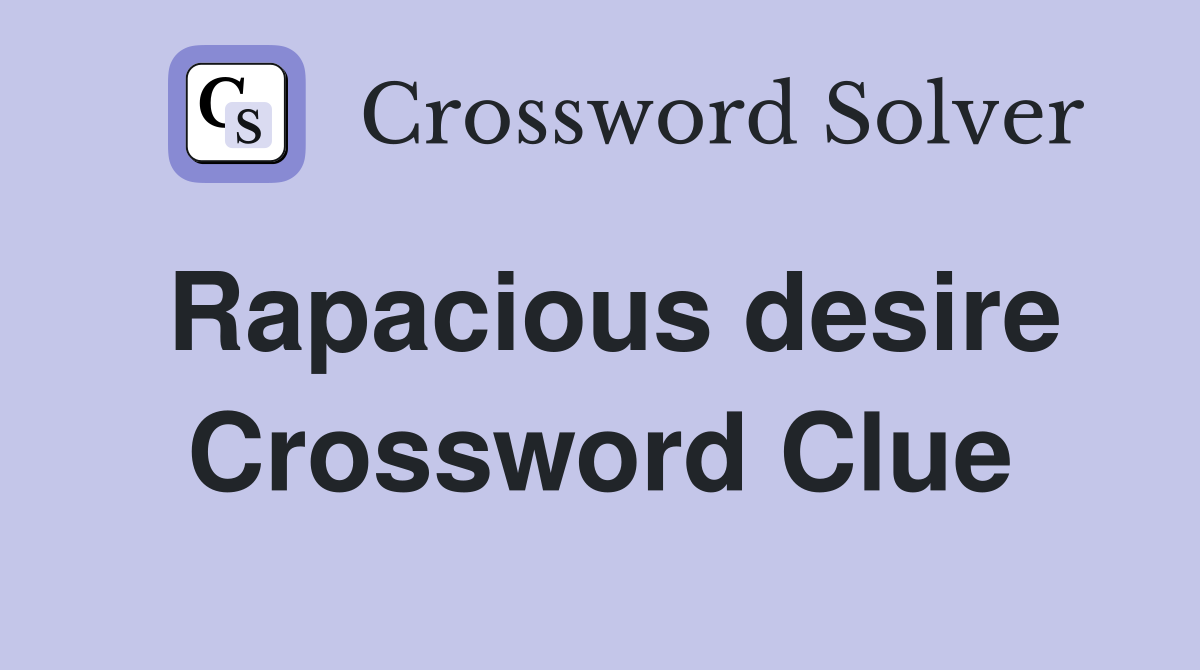 Rapacious desire Crossword Clue
