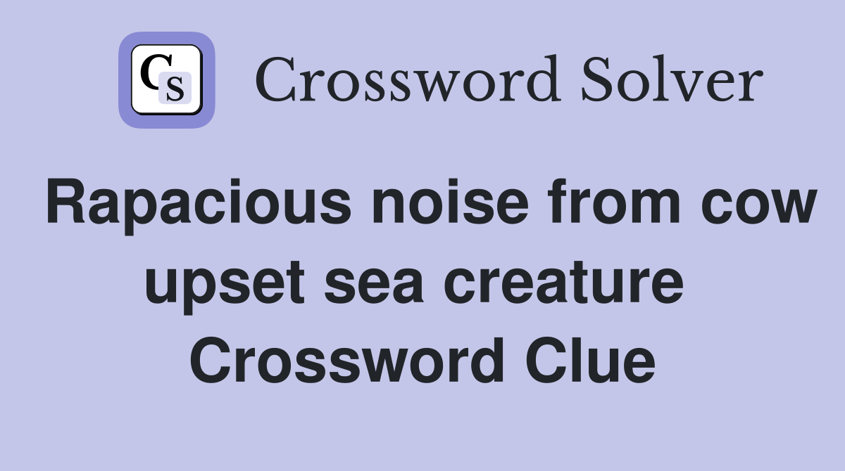Rapacious noise from cow upset sea creature  Crossword Clue