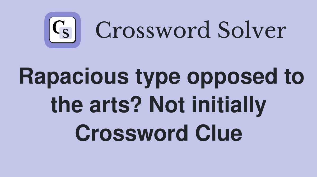 Rapacious type opposed to the arts? Not initially Crossword Clue