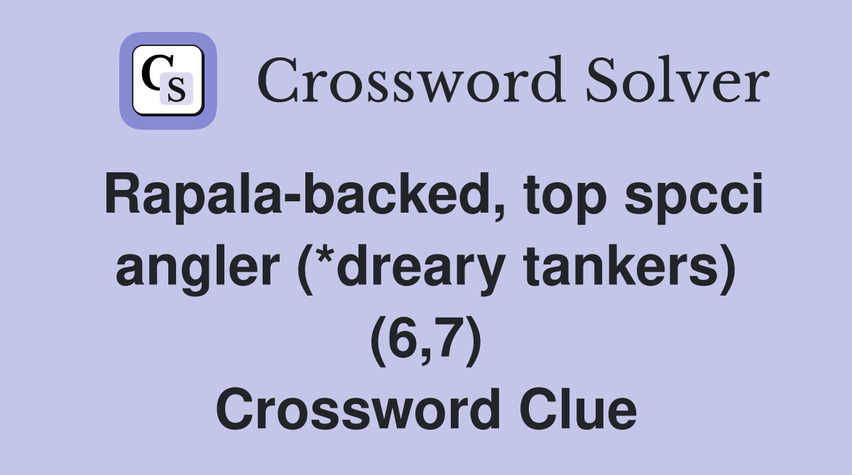 Rapala-backed, top spcci angler (*dreary tankers) (6,7) Crossword Clue