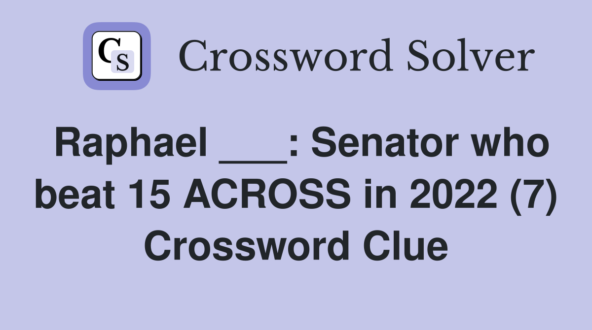 Raphael ___: Senator who beat 15 ACROSS in 2022 (7) Crossword Clue