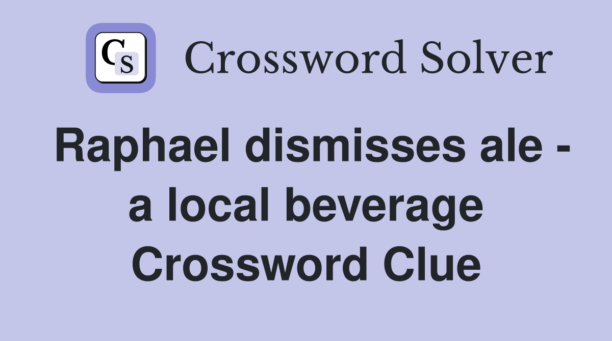Raphael dismisses ale - a local beverage Crossword Clue