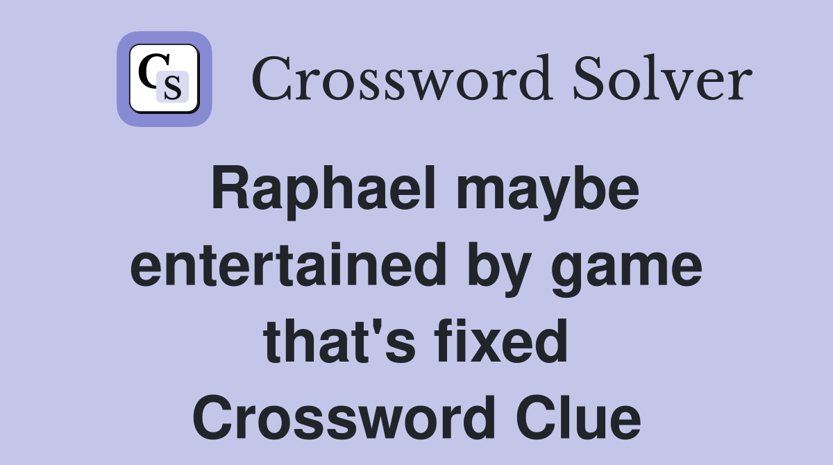 Raphael maybe entertained by game that's fixed Crossword Clue