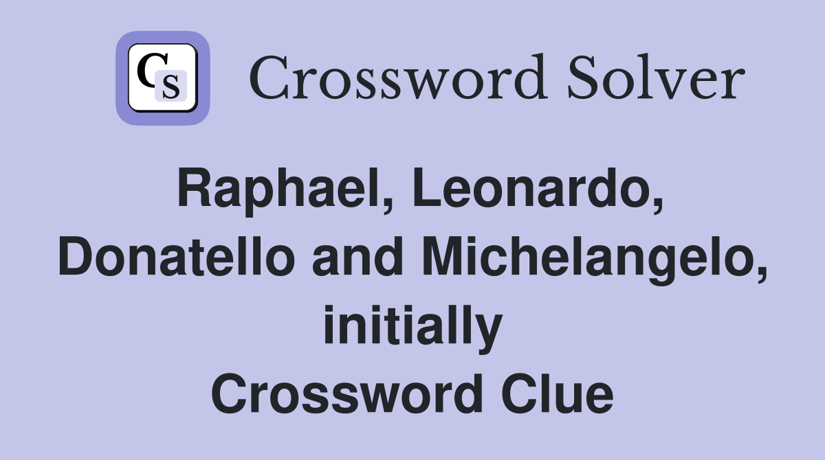 Raphael, Leonardo, Donatello and Michelangelo, initially Crossword Clue