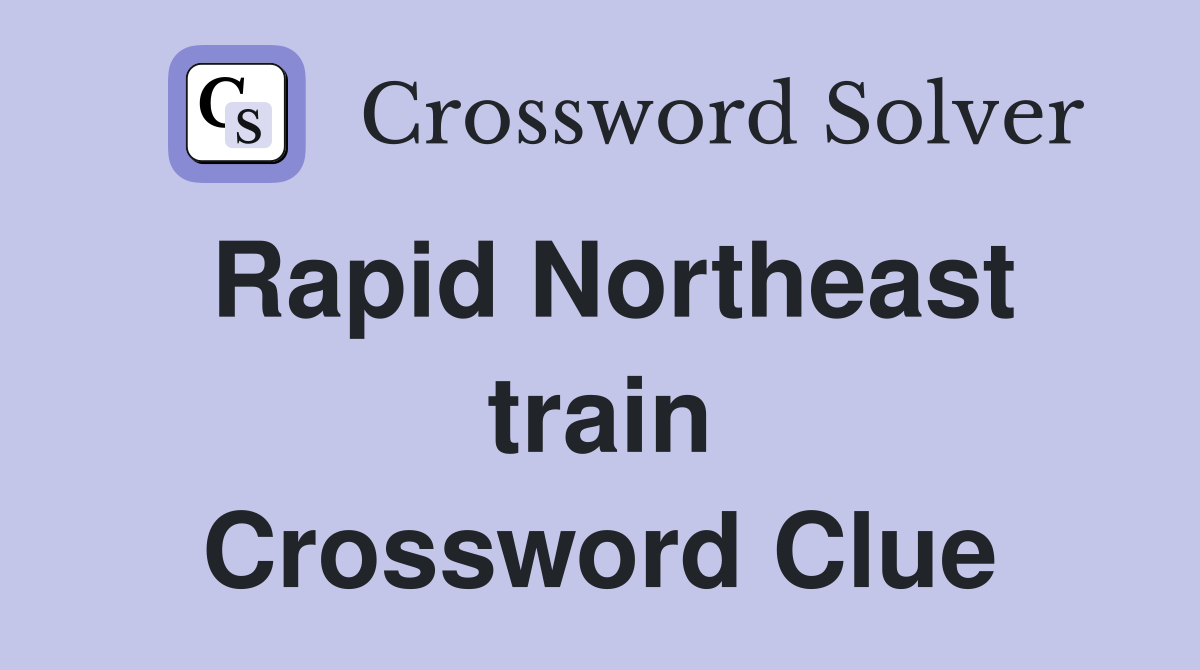 Rapid Northeast train Crossword Clue