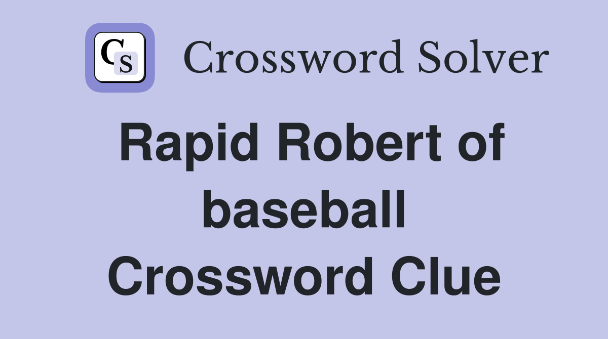 Rapid Robert of baseball Crossword Clue