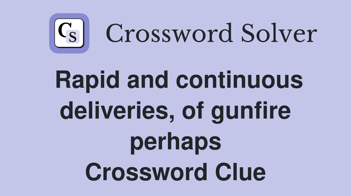Rapid and continuous deliveries, of gunfire perhaps Crossword Clue