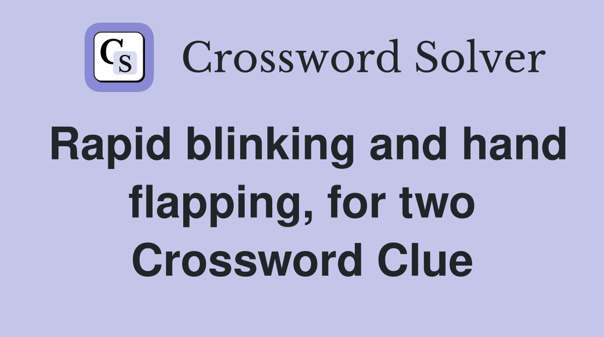 Rapid blinking and hand flapping, for two Crossword Clue