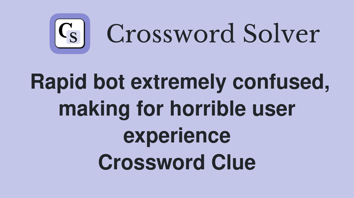 Rapid bot extremely confused, making for horrible user experience Crossword Clue